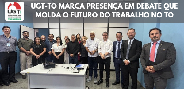 UGT-TO MARCA PRESENÇA E PROTAGONISMO NOS DEBATES QUE MOLDAM O FUTURO DO TRABALHO NO TO